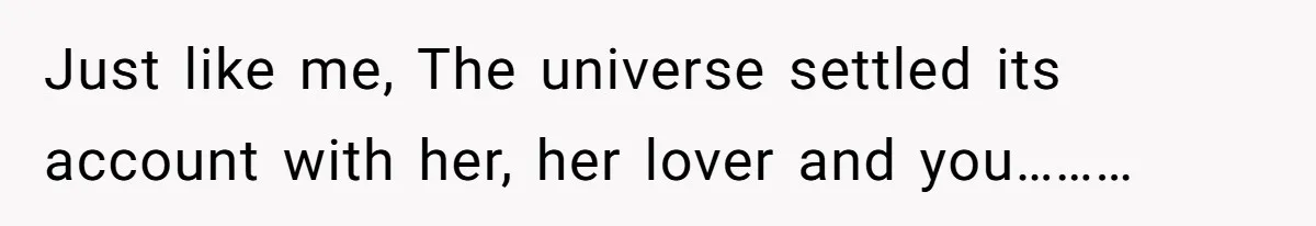 Just like me, The universe settled its account with her, her lover and you………