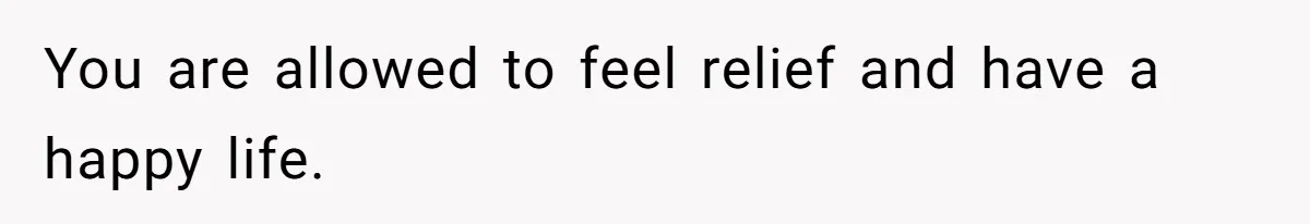 You are allowed to feel relief and have a happy life.