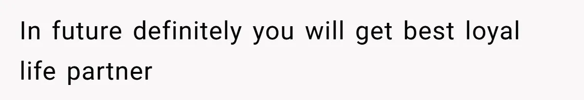In future definitely you will get best loyal life partner