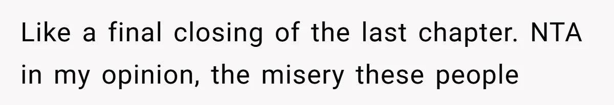 Like a final closing of the last chapter. NTA in my opinion, the misery these people