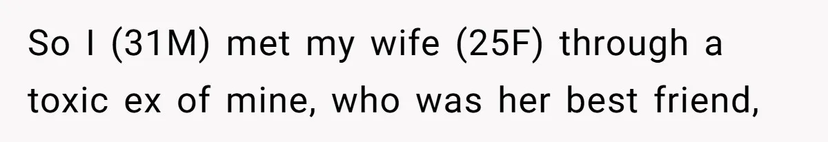 So I (31M) met my wife (25F) through a toxic ex of mine, who was her best friend,