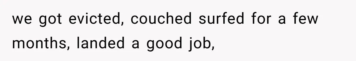 we got evicted, couched surfed for a few months, landed a good job,