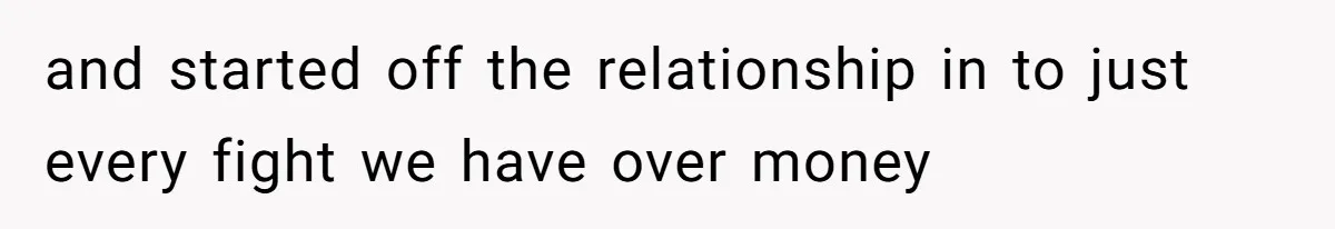 and started off the relationship in to just every fight we have over money