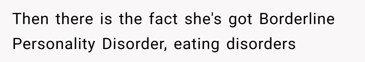 Then there is the fact she's got Borderline Personality Disorder, eating disorders