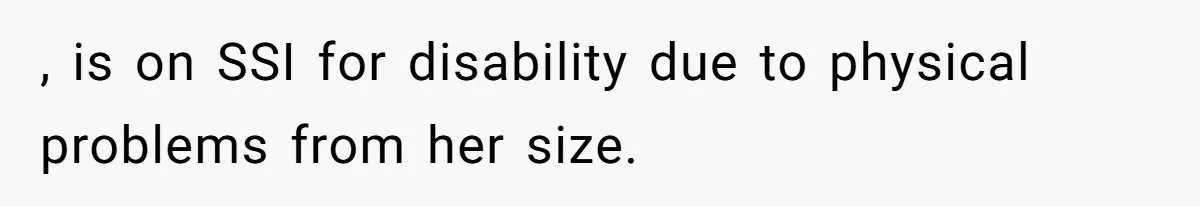 , is on SSI for disability due to physical problems from her size.