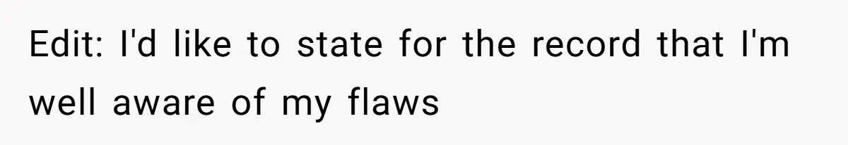 Edit: I'd like to state for the record that I'm well aware of my flaws