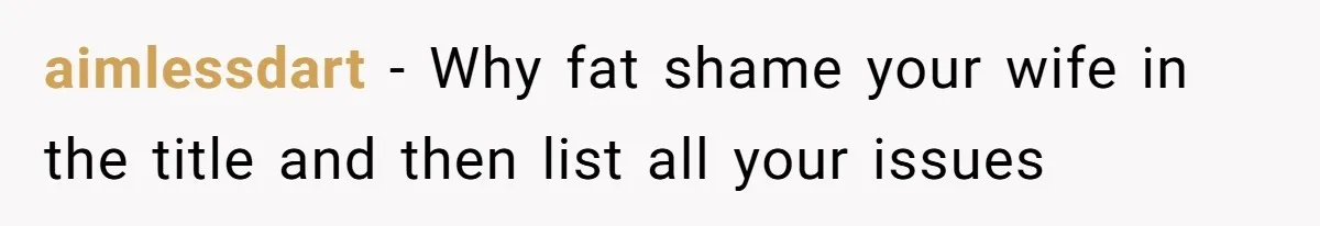 aimlessdart − Why fat shame your wife in the title and then list all your issues