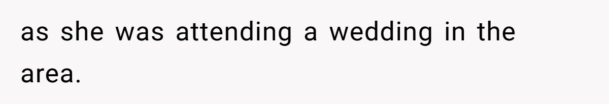 as she was attending a wedding in the area.