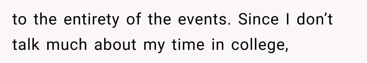 to the entirety of the events. Since I don’t talk much about my time in college,