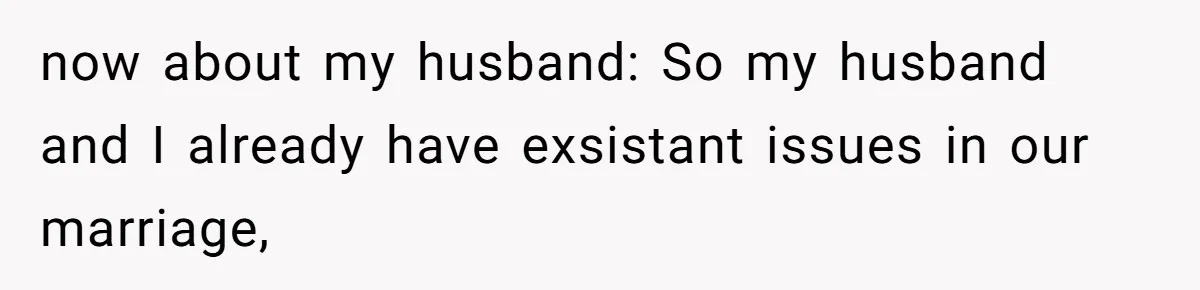 now about my husband: So my husband and I already have exsistant issues in our marriage,