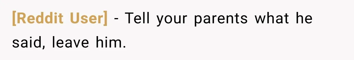 [Reddit User] − Tell your parents what he said, leave him.