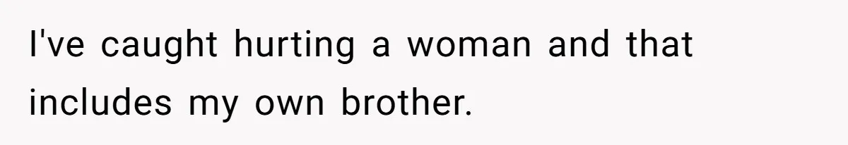 I've caught hurting a woman and that includes my own brother.