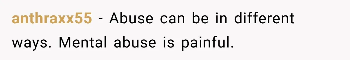 anthraxx55 − Abuse can be in different ways. Mental abuse is painful.