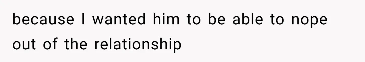 because I wanted him to be able to nope out of the relationship