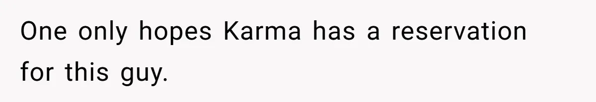 One only hopes Karma has a reservation for this guy.
