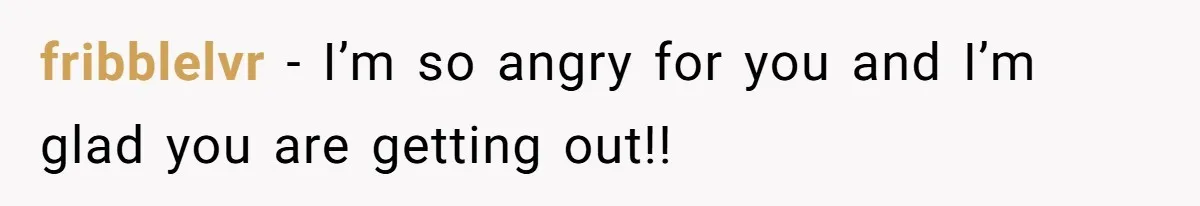 fribblelvr − I’m so angry for you and I’m glad you are getting out!!
