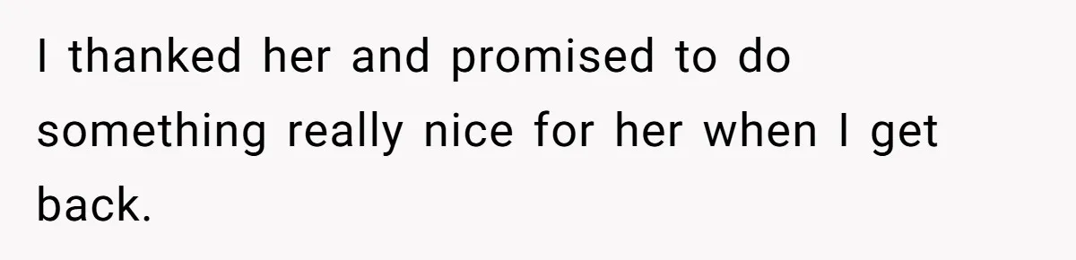 I thanked her and promised to do something really nice for her when I get back.