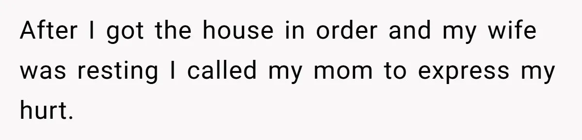 After I got the house in order and my wife was resting I called my mom to express my hurt.