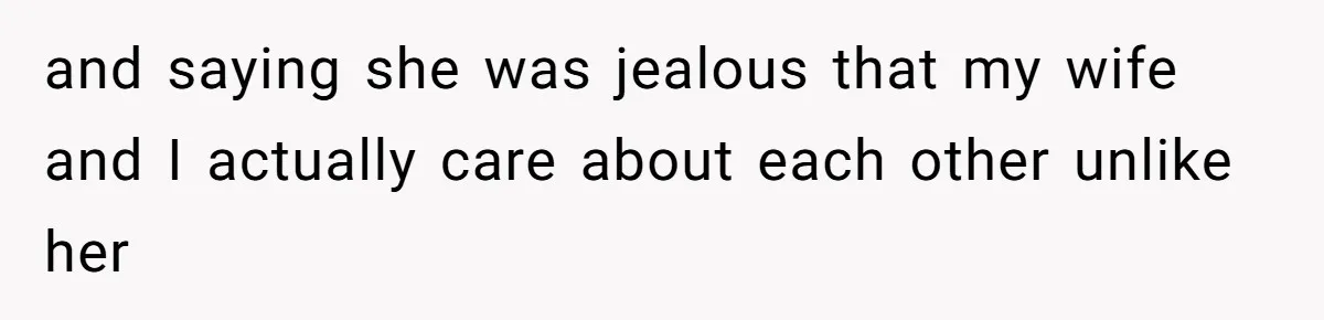 and saying she was jealous that my wife and I actually care about each other unlike her