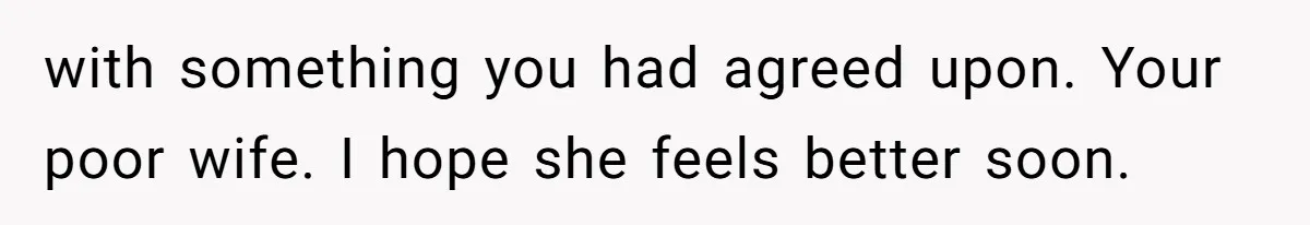 with something you had agreed upon. Your poor wife. I hope she feels better soon.