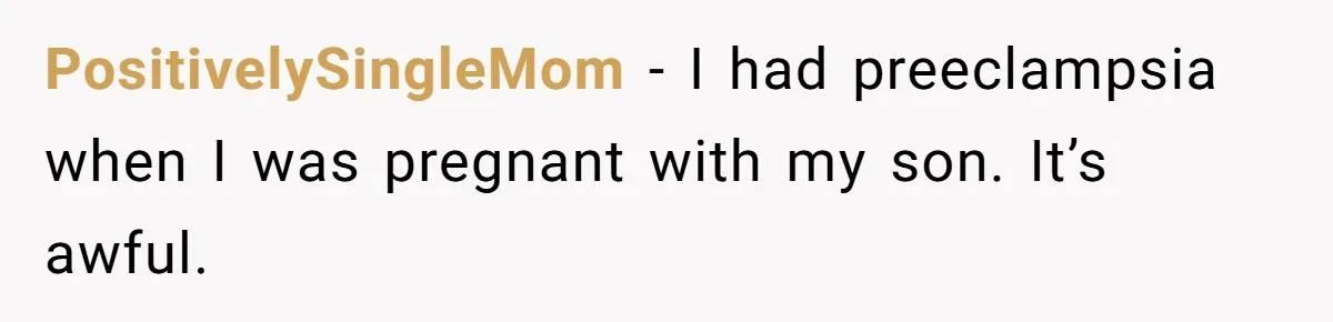 PositivelySingleMom − I had preeclampsia when I was pregnant with my son. It’s awful.