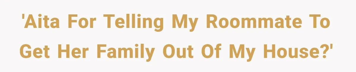 'AITA for telling my roommate to get her family out of my house?'