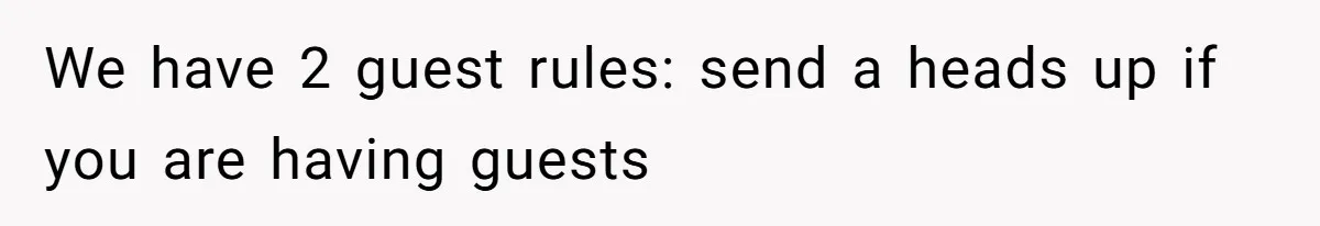 We have 2 guest rules: send a heads up if you are having guests