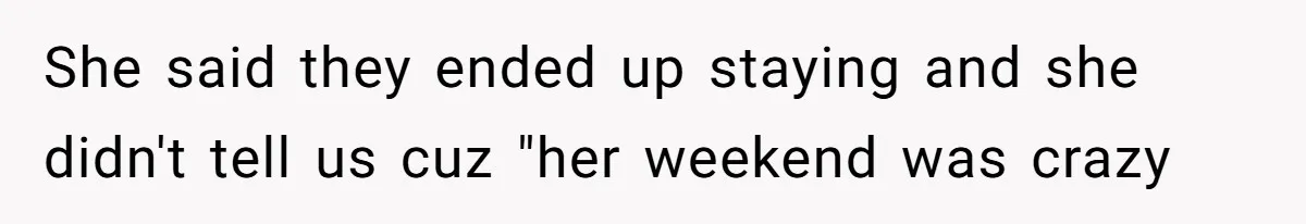 She said they ended up staying and she didn't tell us cuz "her weekend was crazy