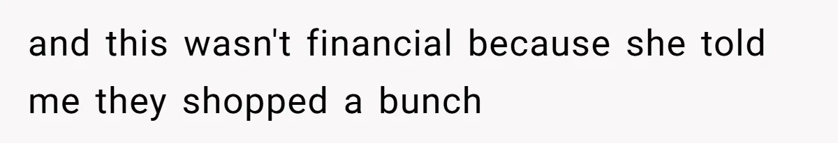 and this wasn't financial because she told me they shopped a bunch