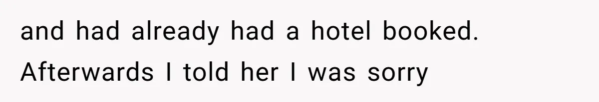 and had already had a hotel booked. Afterwards I told her I was sorry