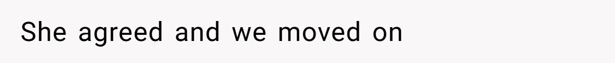 She agreed and we moved on