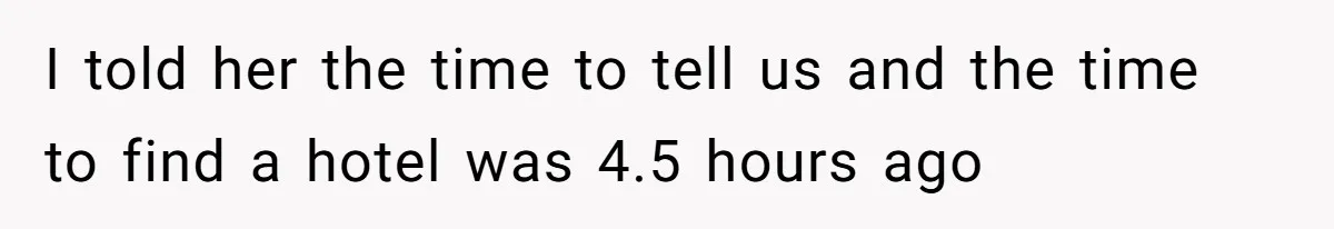 I told her the time to tell us and the time to find a hotel was 4.5 hours ago