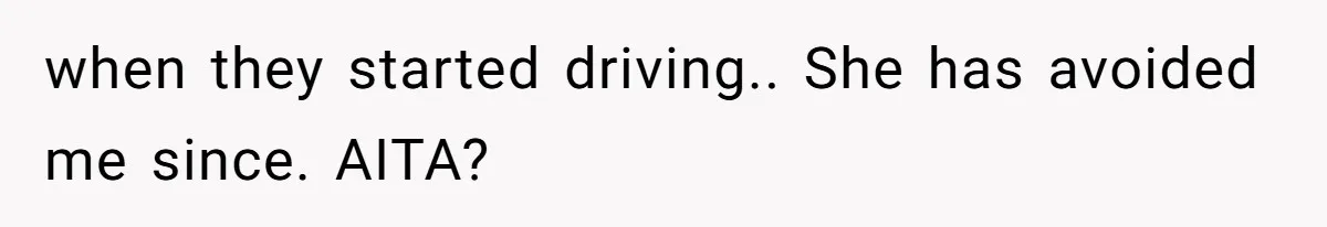 when they started driving.. She has avoided me since. AITA?