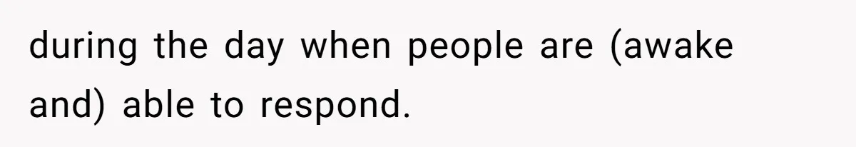 during the day when people are (awake and) able to respond.