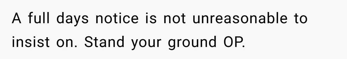A full days notice is not unreasonable to insist on. Stand your ground OP.