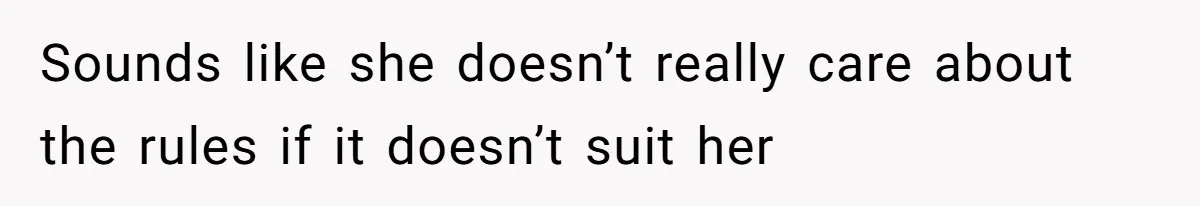 Sounds like she doesn’t really care about the rules if it doesn’t suit her