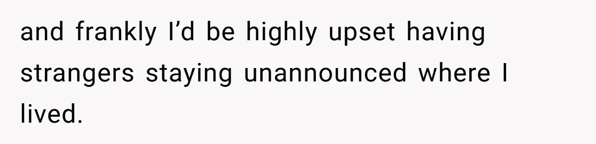and frankly I’d be highly upset having strangers staying unannounced where I lived.