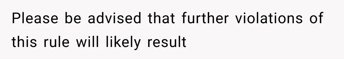Please be advised that further violations of this rule will likely result