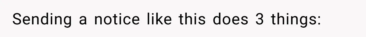Sending a notice like this does 3 things: