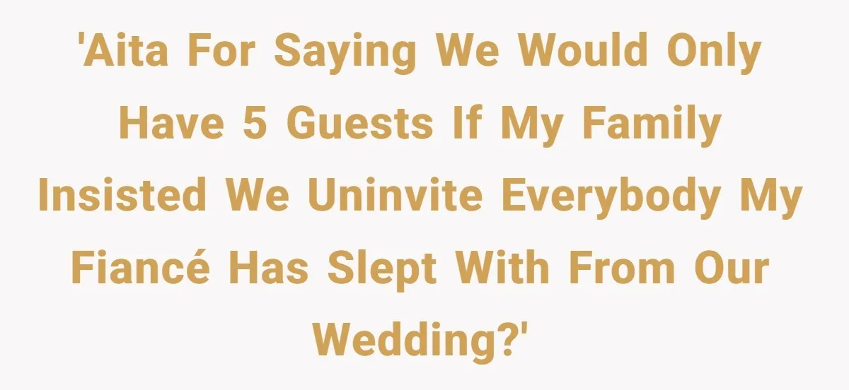 'AITA for saying we would only have 5 guests if my family insisted we uninvite everybody my fiancé has slept with from our wedding?'