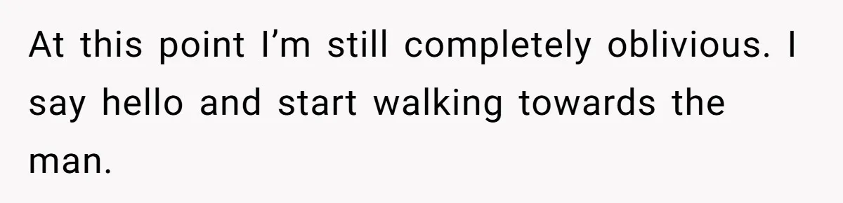 At this point I’m still completely oblivious. I say hello and start walking towards the man.