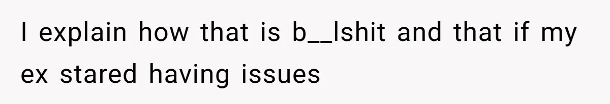 I explain how that is b__lshit and that if my ex stared having issues