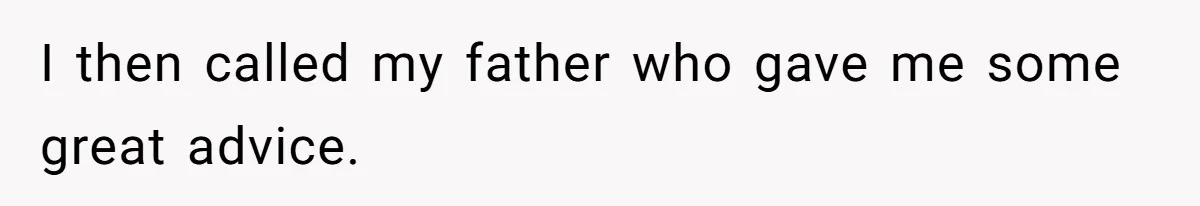 I then called my father who gave me some great advice.
