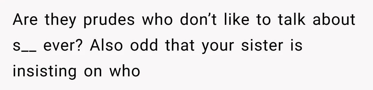 Are they prudes who don’t like to talk about s__ ever? Also odd that your sister is insisting on who