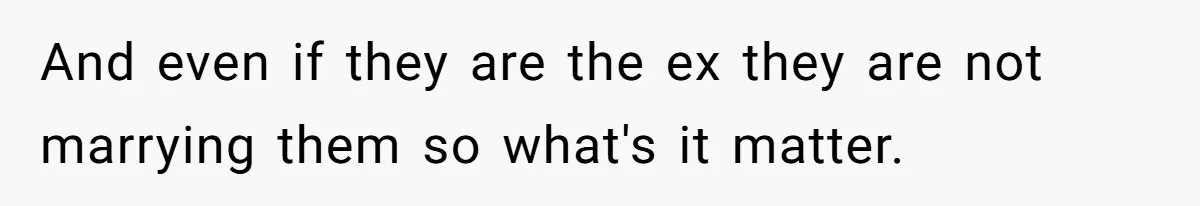 And even if they are the ex they are not marrying them so what's it matter.