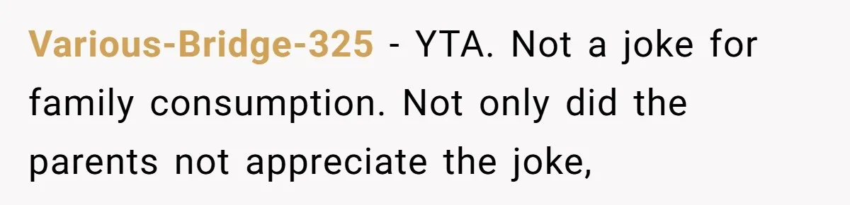 Various-Bridge-325 − YTA. Not a joke for family consumption. Not only did the parents not appreciate the joke,