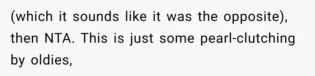 (which it sounds like it was the opposite), then NTA. This is just some pearl-clutching by oldies,