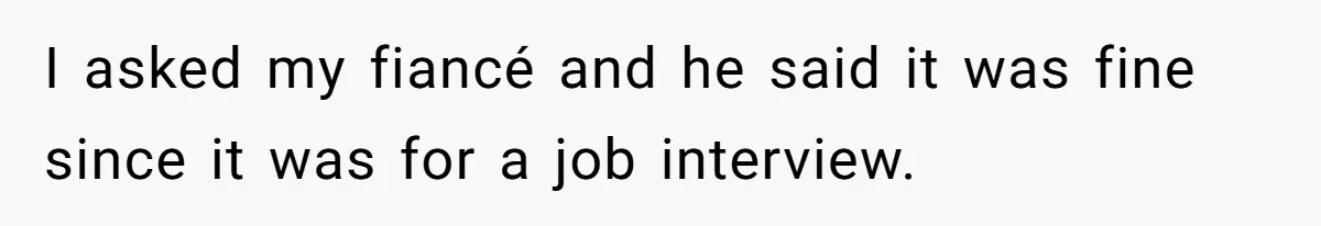 I asked my fiancé and he said it was fine since it was for a job interview.