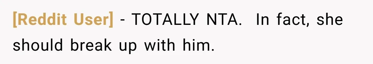 [Reddit User] − TOTALLY NTA. ​ In fact, she should break up with him.