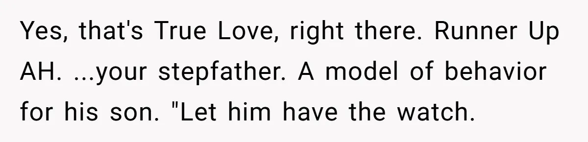 Yes, that's True Love, right there. Runner Up AH. ...your stepfather. A model of behavior for his son. "Let him have the watch.